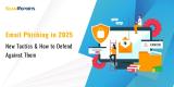 Email Phishing in 2025: New Tactics & How to Defend Against Them